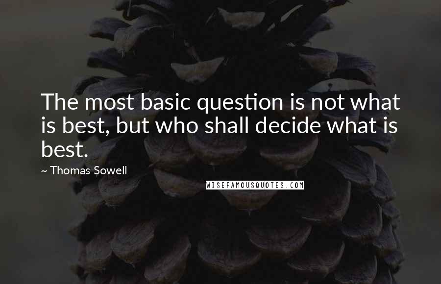 Thomas Sowell Quotes: The most basic question is not what is best, but who shall decide what is best.