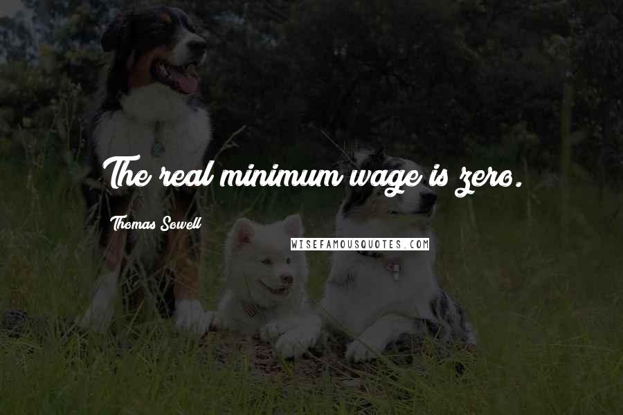 Thomas Sowell Quotes: The real minimum wage is zero.