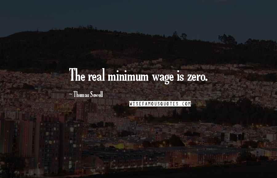 Thomas Sowell Quotes: The real minimum wage is zero.