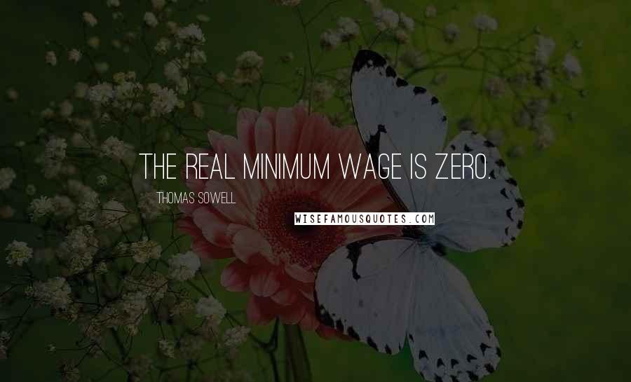 Thomas Sowell Quotes: The real minimum wage is zero.