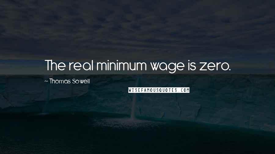 Thomas Sowell Quotes: The real minimum wage is zero.