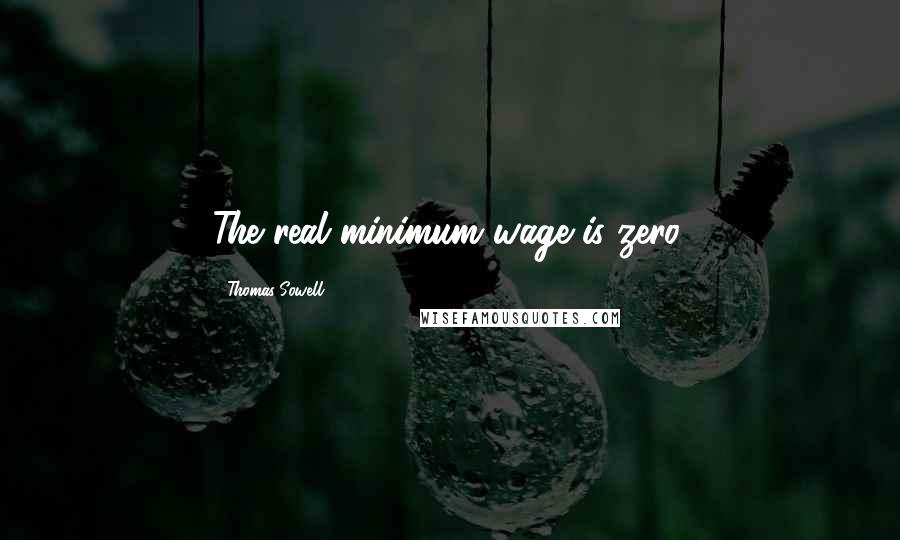 Thomas Sowell Quotes: The real minimum wage is zero.