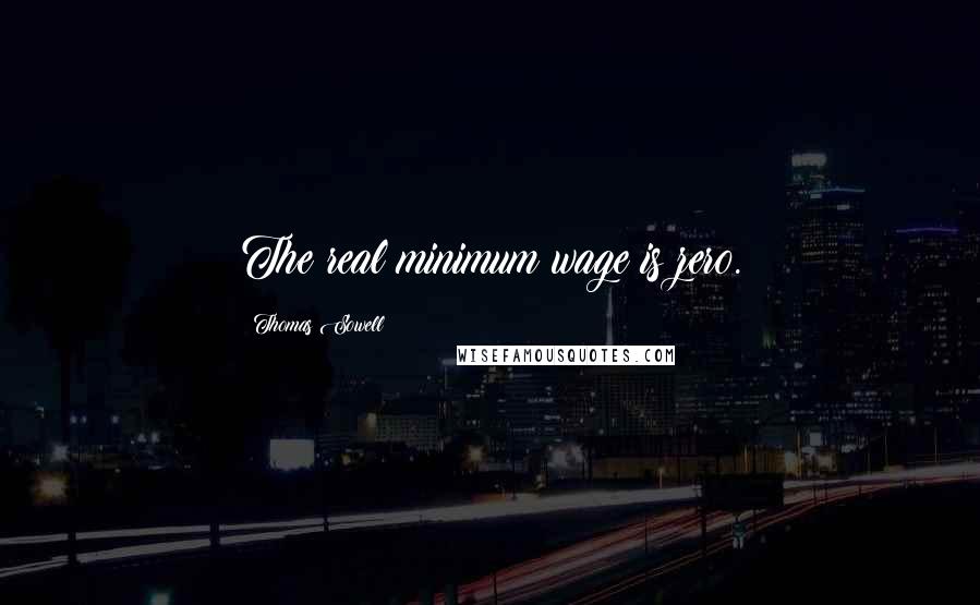 Thomas Sowell Quotes: The real minimum wage is zero.