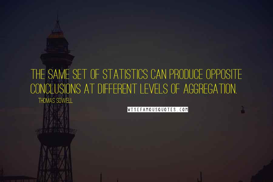 Thomas Sowell Quotes: The same set of statistics can produce opposite conclusions at different levels of aggregation.