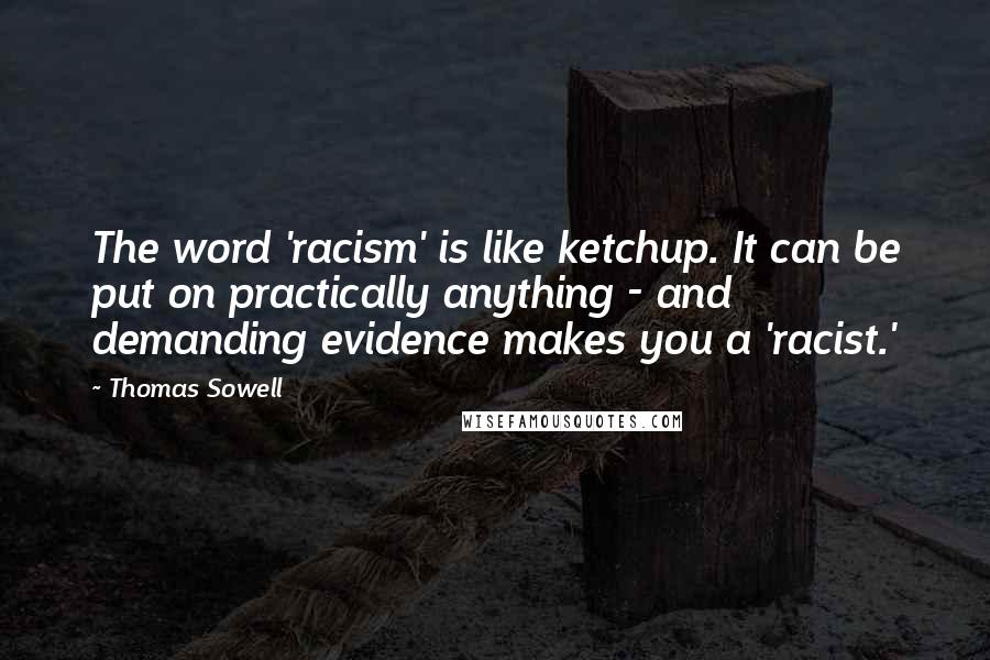 Thomas Sowell Quotes: The word 'racism' is like ketchup. It can be put on practically anything - and demanding evidence makes you a 'racist.'