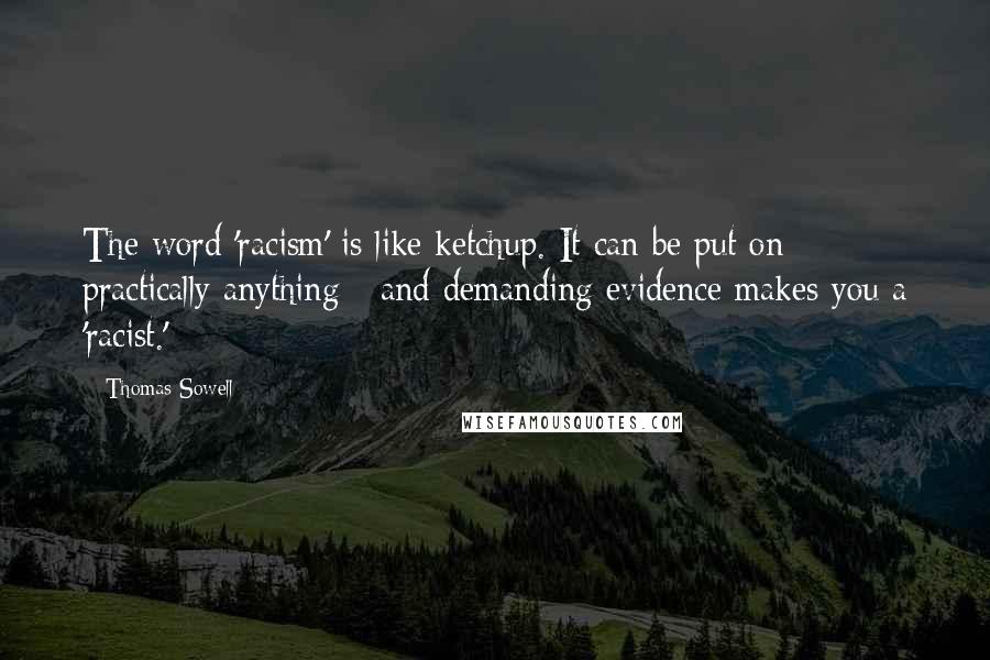 Thomas Sowell Quotes: The word 'racism' is like ketchup. It can be put on practically anything - and demanding evidence makes you a 'racist.'