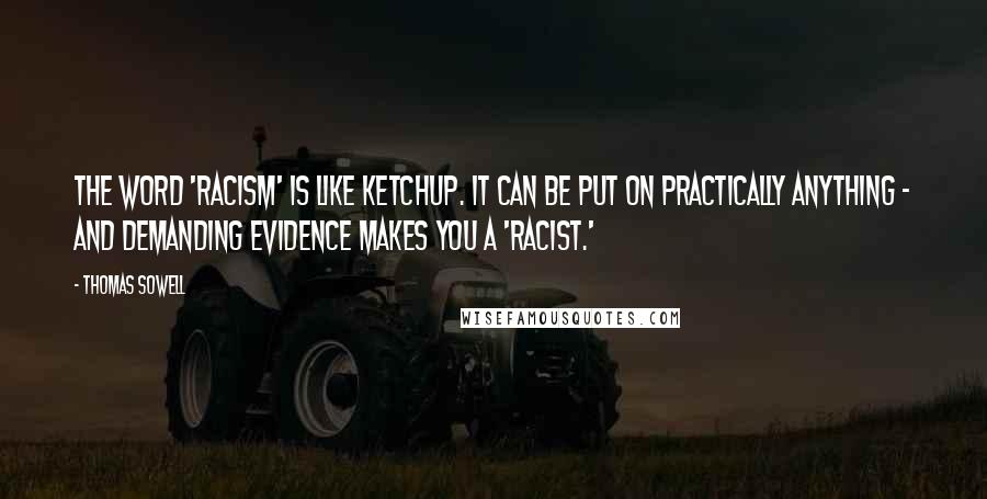 Thomas Sowell Quotes: The word 'racism' is like ketchup. It can be put on practically anything - and demanding evidence makes you a 'racist.'