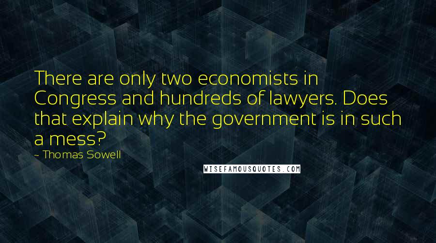 Thomas Sowell Quotes: There are only two economists in Congress and hundreds of lawyers. Does that explain why the government is in such a mess?