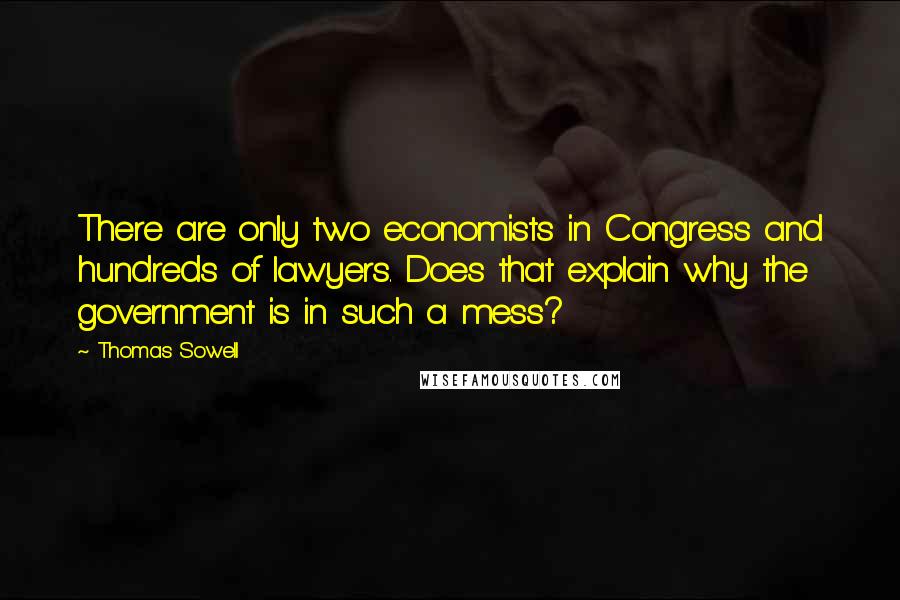 Thomas Sowell Quotes: There are only two economists in Congress and hundreds of lawyers. Does that explain why the government is in such a mess?