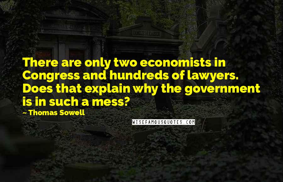 Thomas Sowell Quotes: There are only two economists in Congress and hundreds of lawyers. Does that explain why the government is in such a mess?