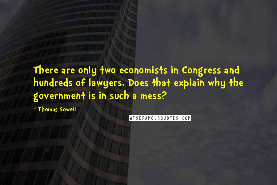 Thomas Sowell Quotes: There are only two economists in Congress and hundreds of lawyers. Does that explain why the government is in such a mess?