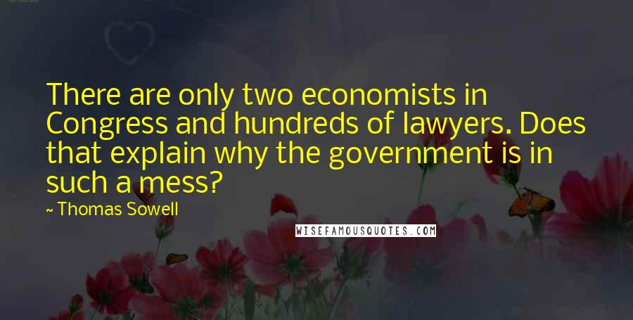 Thomas Sowell Quotes: There are only two economists in Congress and hundreds of lawyers. Does that explain why the government is in such a mess?