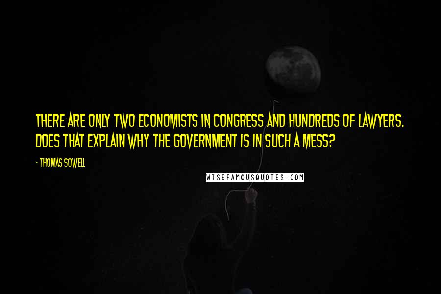 Thomas Sowell Quotes: There are only two economists in Congress and hundreds of lawyers. Does that explain why the government is in such a mess?