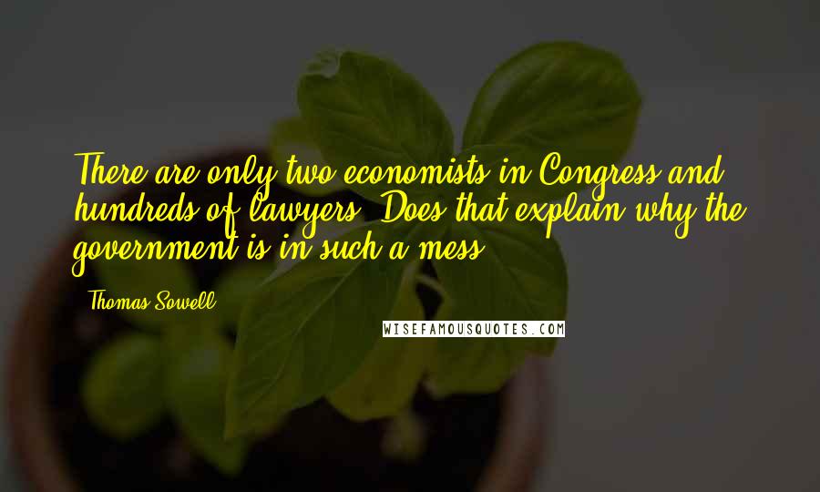 Thomas Sowell Quotes: There are only two economists in Congress and hundreds of lawyers. Does that explain why the government is in such a mess?