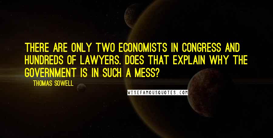 Thomas Sowell Quotes: There are only two economists in Congress and hundreds of lawyers. Does that explain why the government is in such a mess?