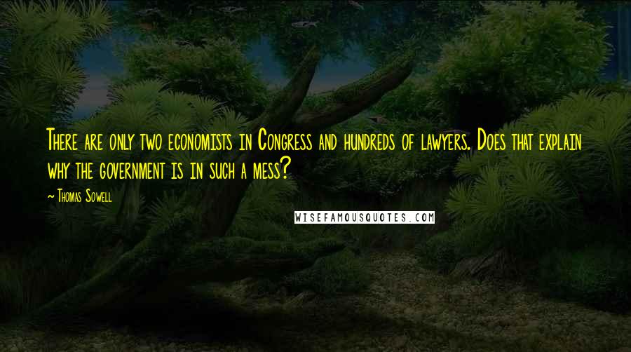 Thomas Sowell Quotes: There are only two economists in Congress and hundreds of lawyers. Does that explain why the government is in such a mess?