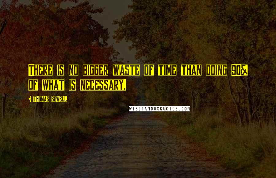 Thomas Sowell Quotes: There is no bigger waste of time than doing 90% of what is necessary.