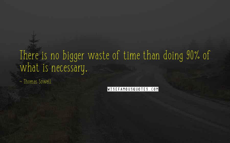 Thomas Sowell Quotes: There is no bigger waste of time than doing 90% of what is necessary.