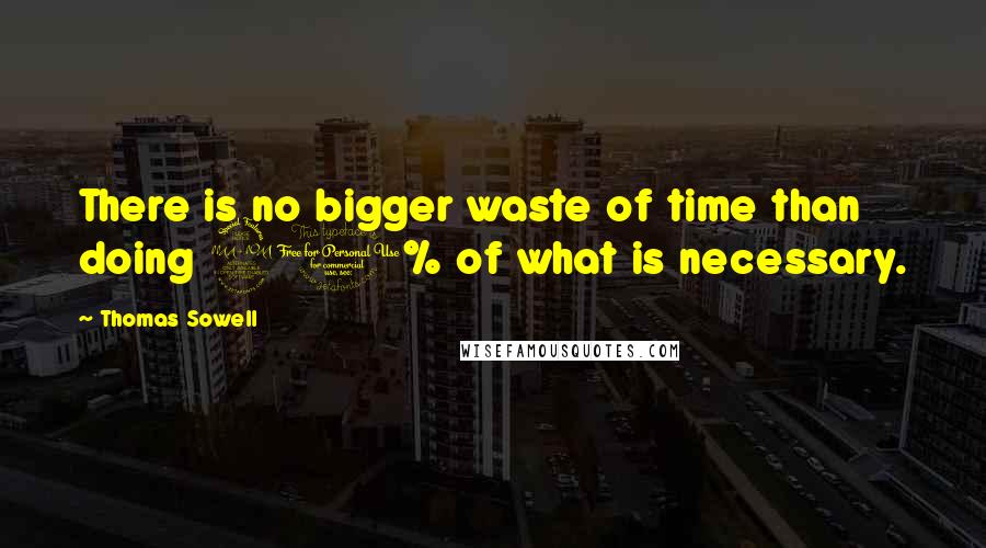 Thomas Sowell Quotes: There is no bigger waste of time than doing 90% of what is necessary.