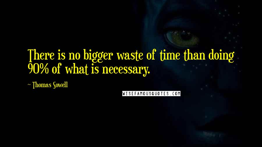 Thomas Sowell Quotes: There is no bigger waste of time than doing 90% of what is necessary.