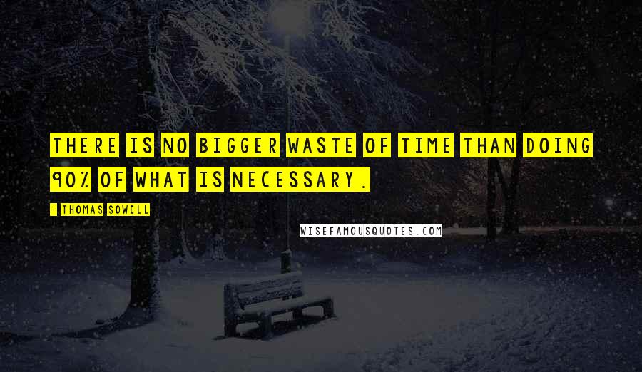 Thomas Sowell Quotes: There is no bigger waste of time than doing 90% of what is necessary.