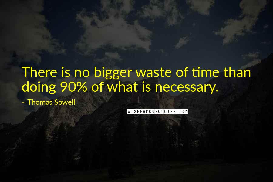 Thomas Sowell Quotes: There is no bigger waste of time than doing 90% of what is necessary.