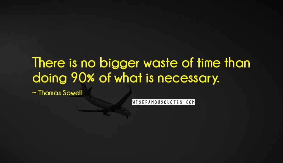 Thomas Sowell Quotes: There is no bigger waste of time than doing 90% of what is necessary.