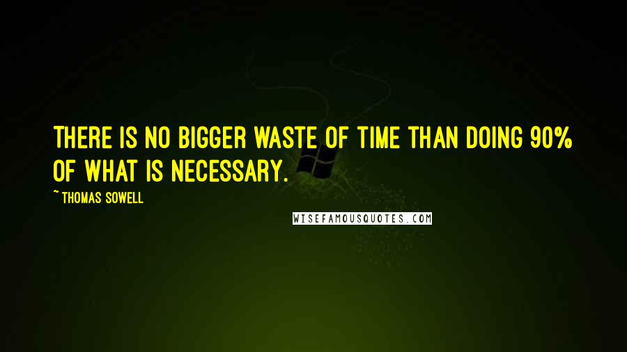 Thomas Sowell Quotes: There is no bigger waste of time than doing 90% of what is necessary.