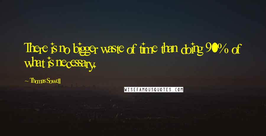 Thomas Sowell Quotes: There is no bigger waste of time than doing 90% of what is necessary.