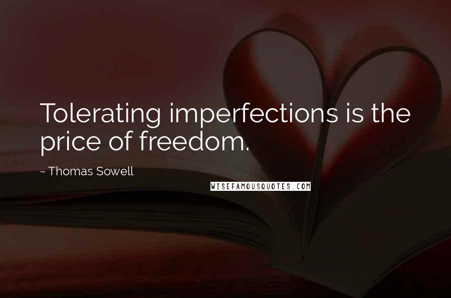 Thomas Sowell Quotes: Tolerating imperfections is the price of freedom.