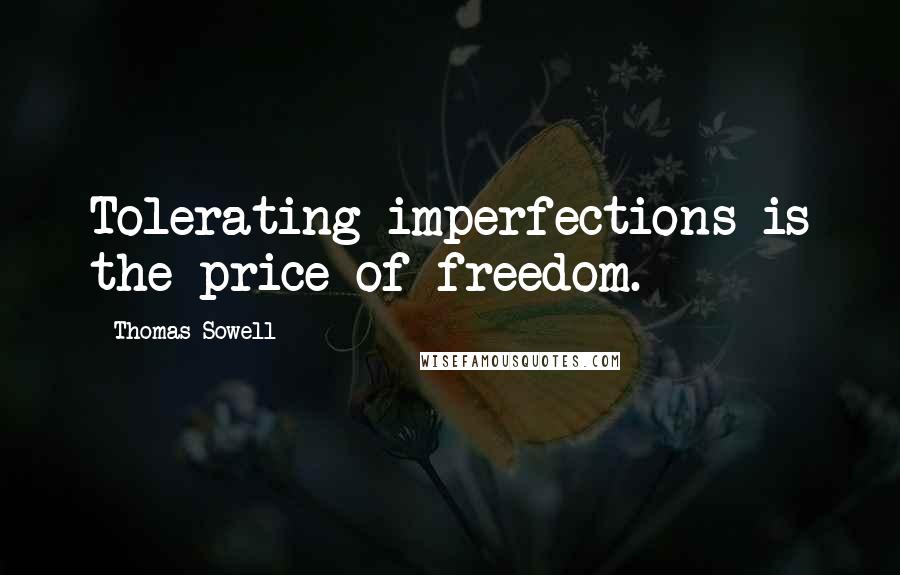 Thomas Sowell Quotes: Tolerating imperfections is the price of freedom.