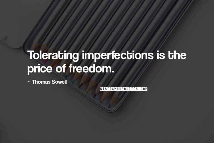 Thomas Sowell Quotes: Tolerating imperfections is the price of freedom.