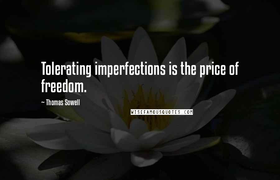 Thomas Sowell Quotes: Tolerating imperfections is the price of freedom.