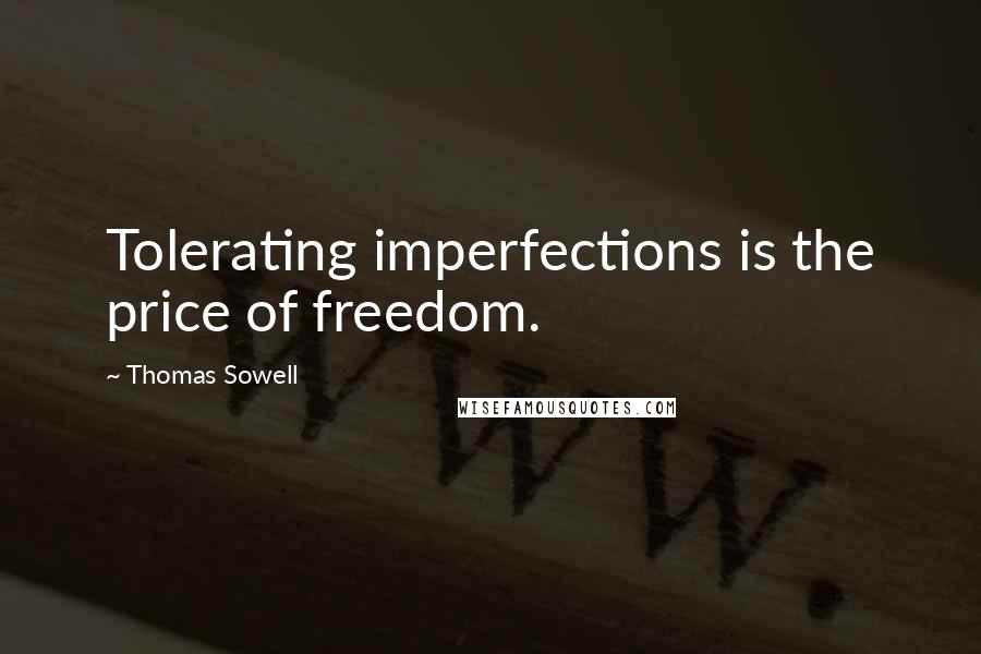 Thomas Sowell Quotes: Tolerating imperfections is the price of freedom.