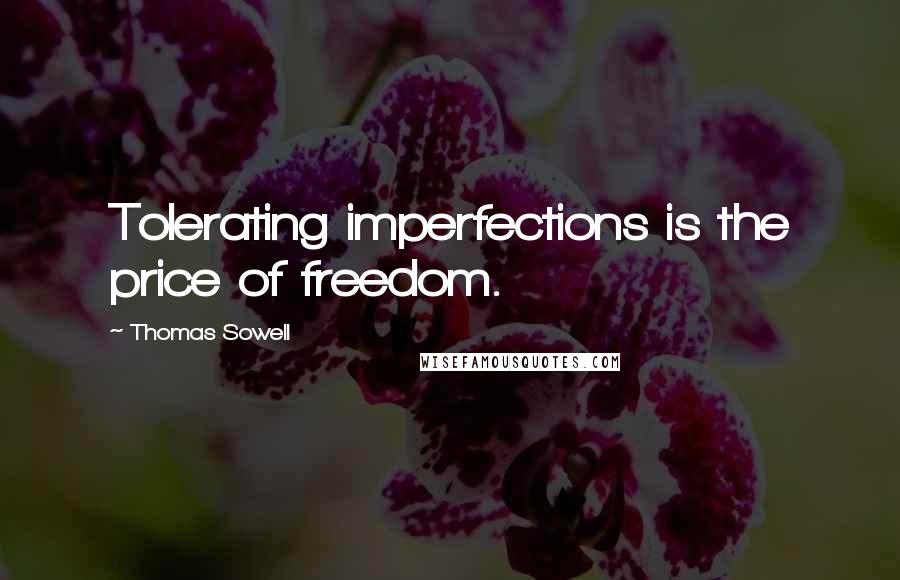 Thomas Sowell Quotes: Tolerating imperfections is the price of freedom.