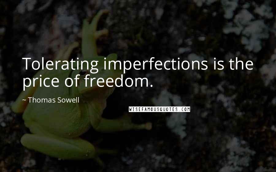 Thomas Sowell Quotes: Tolerating imperfections is the price of freedom.
