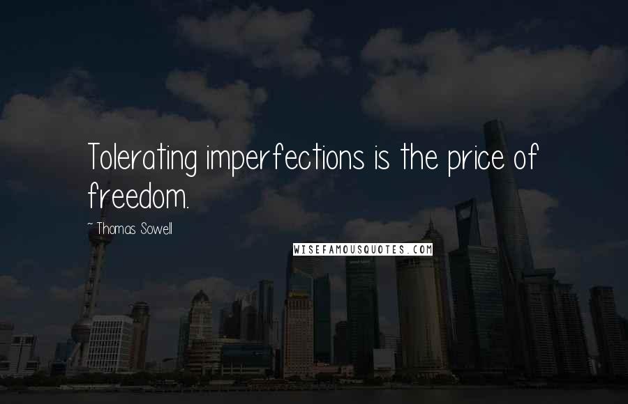 Thomas Sowell Quotes: Tolerating imperfections is the price of freedom.