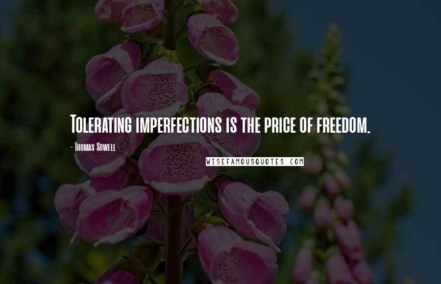 Thomas Sowell Quotes: Tolerating imperfections is the price of freedom.