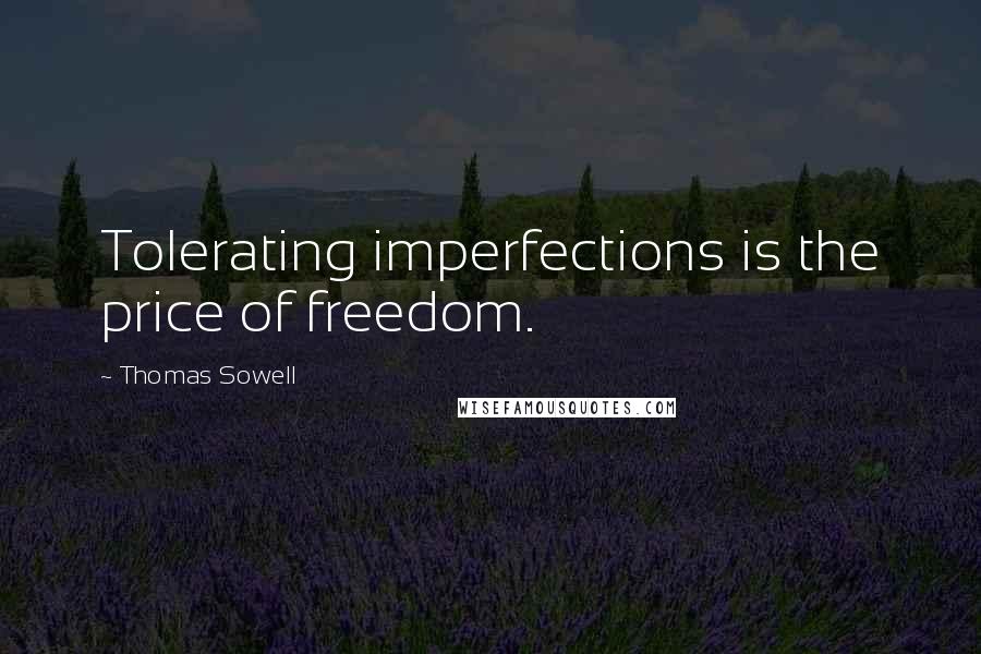 Thomas Sowell Quotes: Tolerating imperfections is the price of freedom.