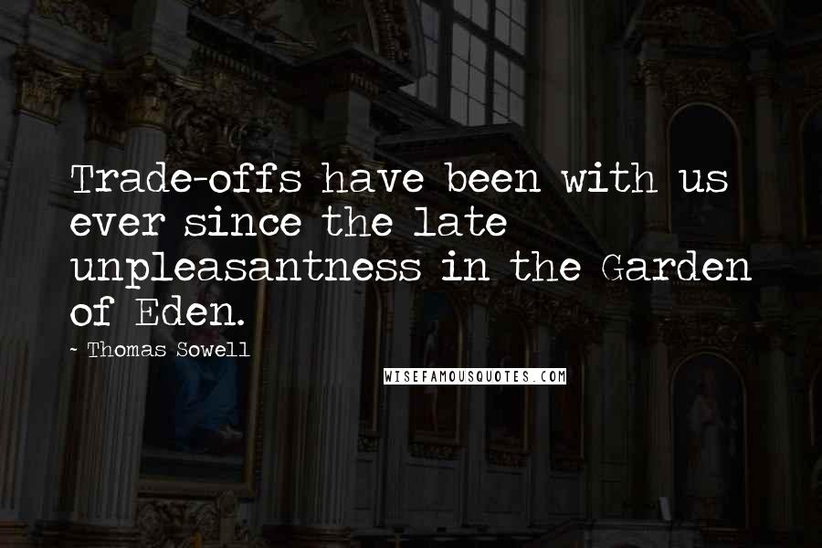 Thomas Sowell Quotes: Trade-offs have been with us ever since the late unpleasantness in the Garden of Eden.