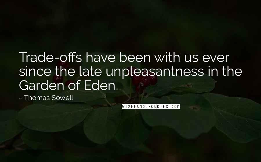 Thomas Sowell Quotes: Trade-offs have been with us ever since the late unpleasantness in the Garden of Eden.