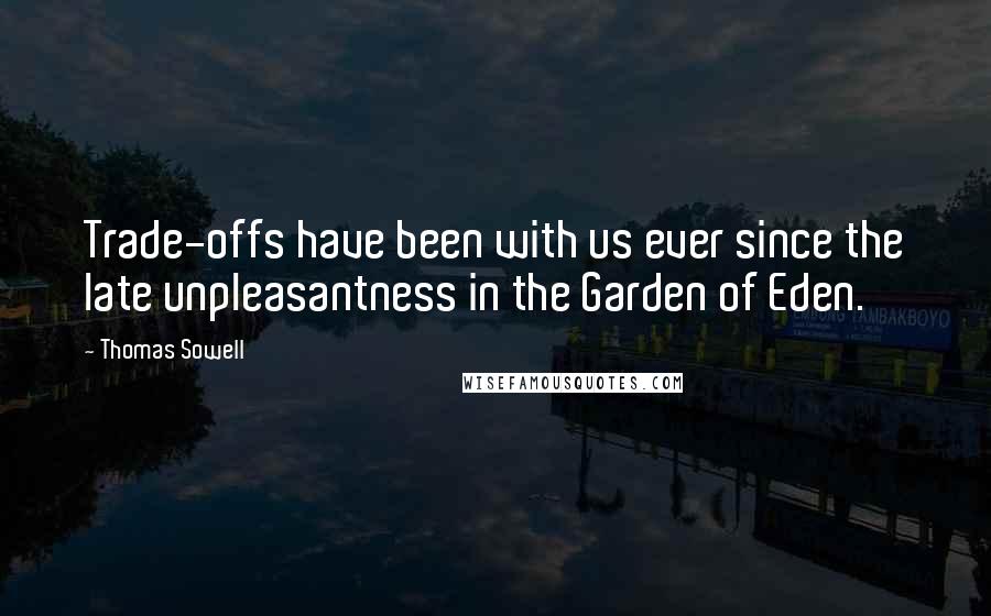 Thomas Sowell Quotes: Trade-offs have been with us ever since the late unpleasantness in the Garden of Eden.