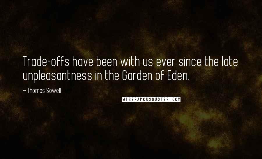 Thomas Sowell Quotes: Trade-offs have been with us ever since the late unpleasantness in the Garden of Eden.