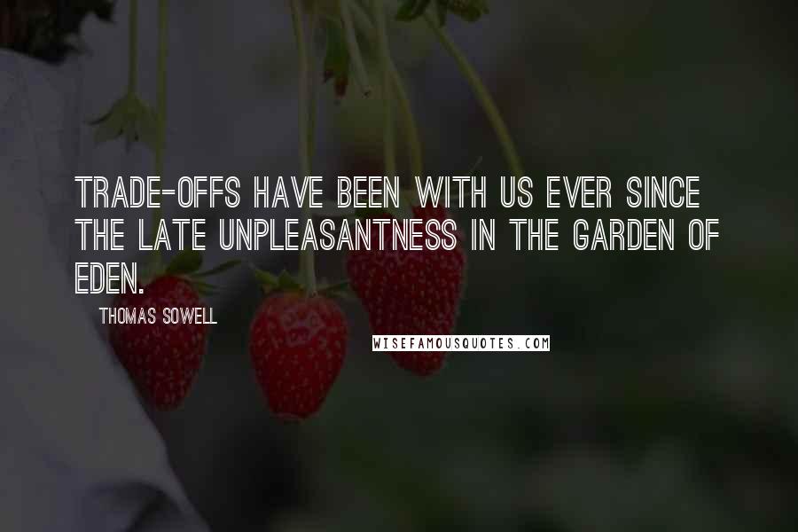 Thomas Sowell Quotes: Trade-offs have been with us ever since the late unpleasantness in the Garden of Eden.