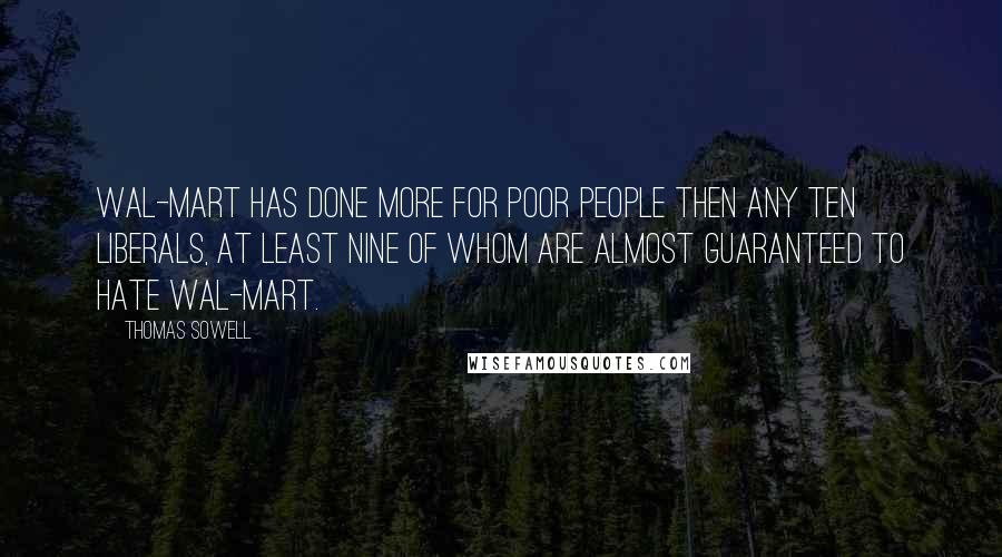 Thomas Sowell Quotes: Wal-Mart has done more for poor people then any ten liberals, at least nine of whom are almost guaranteed to hate Wal-Mart.
