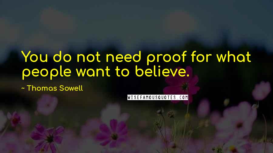 Thomas Sowell Quotes: You do not need proof for what people want to believe.