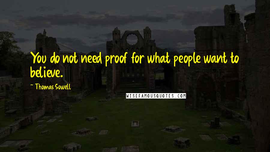 Thomas Sowell Quotes: You do not need proof for what people want to believe.