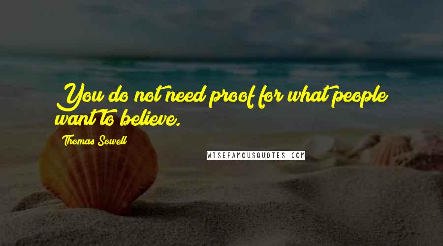 Thomas Sowell Quotes: You do not need proof for what people want to believe.