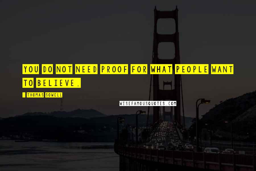 Thomas Sowell Quotes: You do not need proof for what people want to believe.