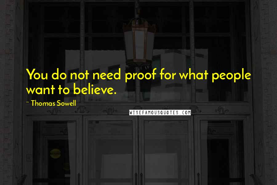 Thomas Sowell Quotes: You do not need proof for what people want to believe.